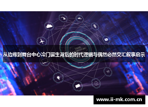 从边缘到舞台中心冷门诞生背后的时代逻辑与偶然必然交汇叙事启示 从边缘到舞台中心冷门诞生背后的时代逻辑与偶然必然交汇叙事启示