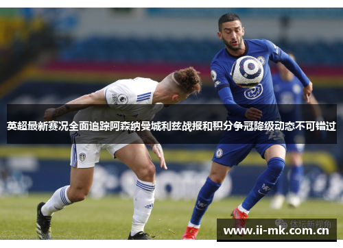 英超最新赛况全面追踪阿森纳曼城利兹战报和积分争冠降级动态不可错过 英超最新赛况全面追踪阿森纳曼城利兹战报和积分争冠降级动态不可错过