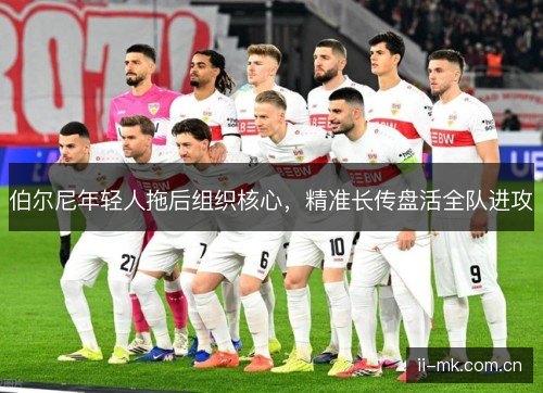 伯尔尼年轻人拖后组织核心,精准长传盘活全队进攻 伯尔尼年轻人拖后组织核心,精准长传盘活全队进攻