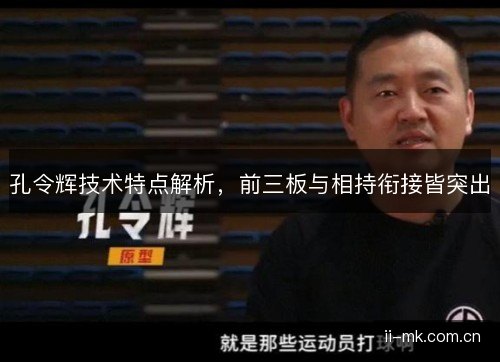 孔令辉技术特点解析，前三板与相持衔接皆突出